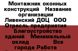 Монтажник оконных конструкций › Название организации ­ Ливенский ДОЦ, ООО › Отрасль предприятия ­ Благоустройство зданий › Минимальный оклад ­ 40 000 - Все города Работа » Вакансии   . Мордовия респ.